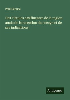 Des Fistules ossifluentes de la region anale de la résection du coccyx et de ses indications - Denucé, Paul Des Fistules ossifluentes de la region anale de la résection du coccyx et de ses indications - Denucé, Paul
