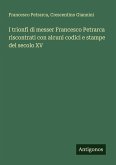 I trionfi di messer Francesco Petrarca riscontrati con alcuni codici e stampe del secolo XV I trionfi di messer Francesco Petrarca riscontrati con alcuni codici e stampe del secolo XV