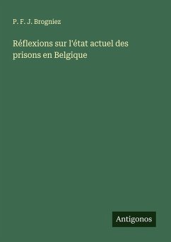 Réflexions sur l'état actuel des prisons en Belgique - Brogniez, P. F. J.
