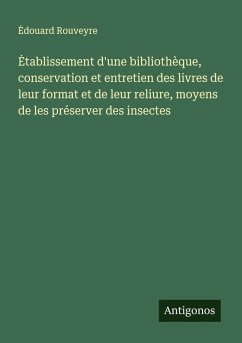 ¿tablissement d'une bibliothèque, conservation et entretien des livres de leur format et de leur reliure, moyens de les préserver des insectes - Rouveyre, ¿Douard