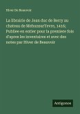 La librairie de Jean duc de Berry au chateau de MehunsurYevre, 1416; Publiee en entier pour la premiere fois d'apres les inventaires et avec des notes par Hiver de Beauvoir