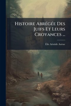 Histoire AbrÃ(c)gÃ(c)e Des Juifs Et Leurs Croyances ... - Astruc, Ã&