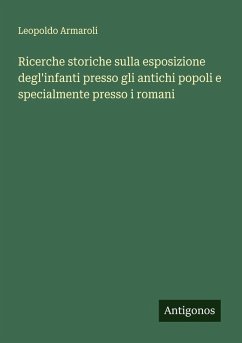 Cover Ricerche storiche sulla esposizione degl'infanti presso gli antichi popoli e specialmente presso i romani