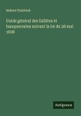 Guide général des faillites et banqueroutes suivant la loi du 28 mai 1838