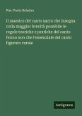 Il maestro del canto sacro che insegna colla maggior brevità possibile le regole teoriche e pratiche del canto fermo non che l'essenziale del canto figurato corale