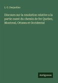 Discours sur la resolution relative a la partie ouest du chemin de fer Quebec, Montreal, Ottawa et Occidental Discours sur la resolution relative a la partie ouest du chemin de fer Quebec, Montreal, Ottawa et Occidental