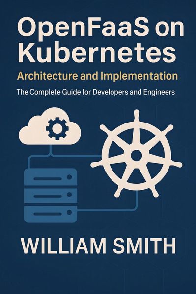 OpenFaaS on Kubernetes: Architecture and Implementation (eBook, ePUB) OpenFaaS on Kubernetes: Architecture and Implementation (eBook, ePUB)
