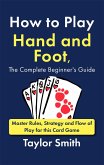 How to Play Hand and Foot, the Complete Beginner's Guide: Master Rules, Strategy and Flow of Play for this Card Game (eBook, ePUB)