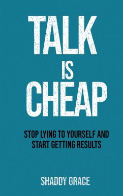 Talk is Cheap:Stop Lying to Yourself and Start Getting Results (eBook, ePUB) - Grace, Shaddy Talk is Cheap:Stop Lying to Yourself and Start Getting Results (eBook, ePUB) - Grace, Shaddy