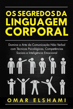 Os Segredos da Linguagem Corporal: Domina a Arte da Comunicação Não Verbal com Técnicas Psicológicas, Competências Sociais e Inteligência Emocional (eBook, ePUB) - Elshami, Omar