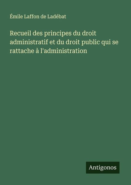 Recueil des principes du droit administratif et du droit public qui se rattache à l'administration
