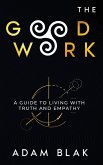 The Good Work - A Guide to Living with Truth and Empathy The Good Work - A Guide to Living with Truth and Empathy