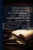 The Life of Mary Stuart Queen of Scotland Abridged From Ages Strickland's  The Life of Mary Stuart Queen of Scotland Abridged From Ages Strickland's