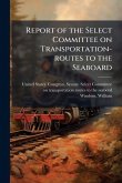 Report of the Select Committee on Transportation-routes to the Seaboard Report of the Select Committee on Transportation-routes to the Seaboard