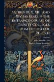 Satires III, X, XIII, and XIV (as read in the entrance-course of Trinity College), from the text of Ruperti Satires III, X, XIII, and XIV (as read in the entrance-course of Trinity College), from the text of Ruperti