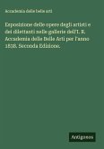 Esposizione delle opere degli artisti e dei dilettanti nelle gallerie dell'I. R. Accademia delle Belle Arti per l'anno 1838. Seconda Edizione. Esposizione delle opere degli artisti e dei dilettanti nelle gallerie dell'I. R. Accademia delle Belle Arti per l'anno 1838. Seconda Edizione.