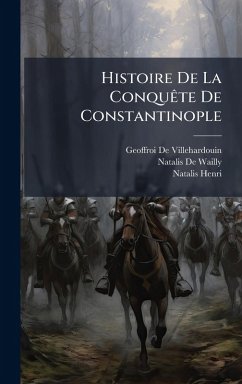 Histoire De La ConquÃate De Constantinople - De Villehardouin, Geoffroi; De Wailly, Natalis; Henri, Natalis