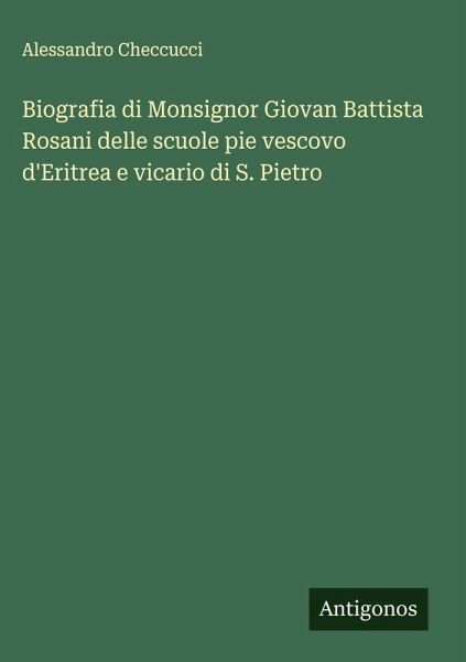 Biografia di Monsignor Giovan Battista Rosani delle scuole pie vescovo d'Eritrea e vicario di S. Pietro Biografia di Monsignor Giovan Battista Rosani delle scuole pie vescovo d'Eritrea e vicario di S. Pietro