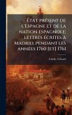 Ã‰tat prÃ(c)sent de l'Espagne et de la nation espagnole; lettres Ã(c)crites Ã Madrid, pendant les annÃ(c)es 1760 [et] 1761