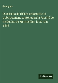 Cover Questions de thèses présentées et publiquement soutenues à la Faculté de médecine de Montpellier, le 30 juin 1838