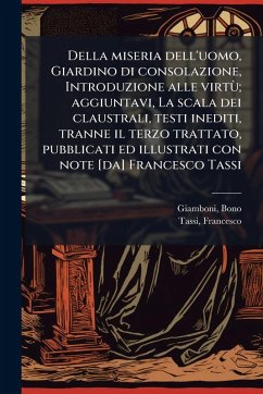 Della miseria dell'uomo, Giardino di consolazione, Introduzione alle virtÃ¹; aggiuntavi, La scala dei claustrali, testi inediti, tranne il terzo trattato, pubblicati ed illustrati con note [da] Francesco Tassi - Giamboni, Bono; Tassi, Francesco
