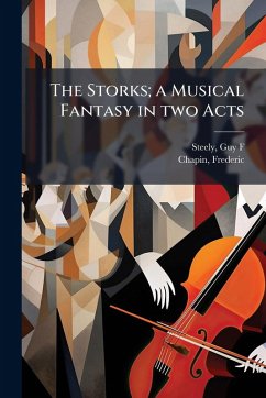 The Storks; a Musical Fantasy in two Acts - Steely, Guy F; Chapin, Frederic The Storks; a Musical Fantasy in two Acts - Steely, Guy F; Chapin, Frederic