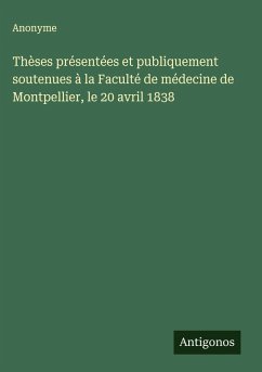 Thèses présentées et publiquement soutenues à la Faculté de médecine de Montpellier, le 20 avril 1838 - Anonyme