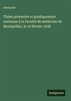 Cover Thèse présentée et publiquement soutenue à la Faculté de médecine de Montpellier, le 19 février 1838