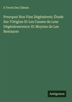 Cover Pourquoi Nos Vins Dégénèrent; Étude Sur l'Origine Et Les Causes de Leur Dégénérescence: Et Moyens de Les Restaurer