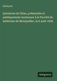 Questions de thèse, présentées et publiquement soutenues à la Faculté de médecine de Montpellier, le 6 août 1838 Questions de thèse, présentées et publiquement soutenues à la Faculté de médecine de Montpellier, le 6 août 1838