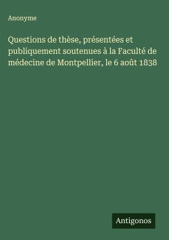 Questions de thèse, présentées et publiquement soutenues à la Faculté de médecine de Montpellier, le 6 août 1838 - Anonyme