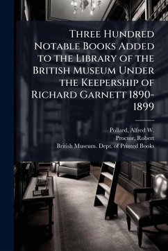 Cover Three Hundred Notable Books Added to the Library of the British Museum Under the Keepership of Richard Garnett 1890-1899