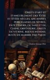 Objets d'art et d'ameublement des XVIIe et XVIIIe siècles; anciennes porcelaines de Sèvres, pâte tendre, de Saxe et de Chine; orfèvrerie, objets de vitrine, bijoux indiens; buste en marbre par Pajou Objets d'art et d'ameublement des XVIIe et XVIIIe siècles; anciennes porcelaines de Sèvres, pâte tendre, de Saxe et de Chine; orfèvrerie, objets de vitrine, bijoux indiens; buste en marbre par Pajou
