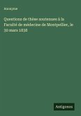 Questions de thèse soutenues à la Faculté de médecine de Montpellier, le 30 mars 1838 Questions de thèse soutenues à la Faculté de médecine de Montpellier, le 30 mars 1838