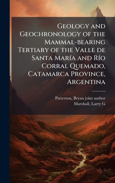 Geology and Geochronology of the Mammal-bearing Tertiary of the Valle de Santa MarÃ-a and RÃ-o Corral Quemado, Catamarca Province, Argentina Geology and Geochronology of the Mammal-bearing Tertiary of the Valle de Santa MarÃ-a and RÃ-o Corral Quemado, Catamarca Province, Argentina