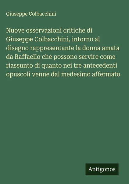 Nuove osservazioni critiche di Giuseppe Colbacchini, intorno al disegno rappresentante la donna amata da Raffaello che possono servire come riassunto di quanto nei tre antecedenti opuscoli venne dal medesimo affermato