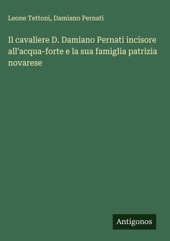 Cover Il cavaliere D. Damiano Pernati incisore all'acqua-forte e la sua famiglia patrizia novarese