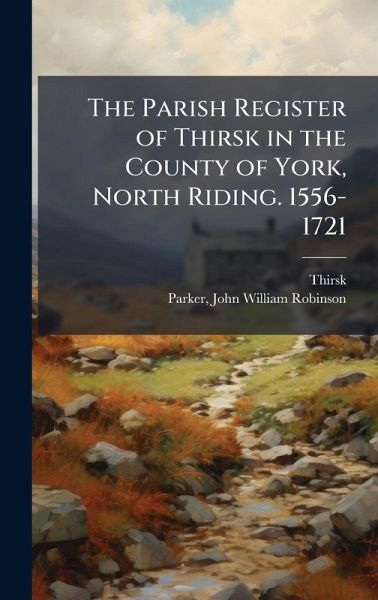 The Parish Register of Thirsk in the County of York, North Riding. 1556-1721