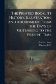 The Printed Book, its History, Illustration, and Adornment, From the Days of Gutenberg to the Present Time The Printed Book, its History, Illustration, and Adornment, From the Days of Gutenberg to the Present Time