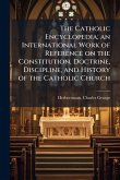 The Catholic Encyclopedia; an International Work of Reference on the Constitution, Doctrine, Discipline, and History of the Catholic Church The Catholic Encyclopedia; an International Work of Reference on the Constitution, Doctrine, Discipline, and History of the Catholic Church