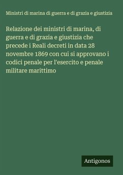 Relazione dei ministri di marina, di guerra e di grazia e giustizia che precede i Reali decreti in data 28 novembre 1869 con cui si approvano i codici penale per l'esercito e penale militare marittimo - Ministri di marina di guerra e di grazia e giustizia