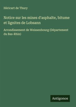 Notice sur les mines d'asphalte, bitume et lignites de Lobsann - de Thury, Héricart Notice sur les mines d'asphalte, bitume et lignites de Lobsann - de Thury, Héricart