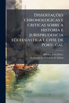 DissertaçÃµes chronologicas e criticas sobre a historia e jurisprudencia ecclesiastica e civil de Portugal - Ribeiro, Joã£o Pedro; de Lisboa, Academia Das Ciãancias
