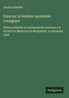 Essai sur la luxation spontanée coxalgique - Paladilhe, Alcide Essai sur la luxation spontanée coxalgique - Paladilhe, Alcide