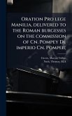 Oration Pro lege Manilia, delivered to the Roman burgesses on the commission of Cn. Pompey De imperio Cn. Pompeii; Oration Pro lege Manilia, delivered to the Roman burgesses on the commission of Cn. Pompey De imperio Cn. Pompeii;