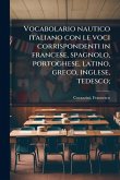 Vocabolario nautico italiano con le voci corrispondenti in francese, spagnolo, portoghese, latino, greco, inglese, tedesco; Vocabolario nautico italiano con le voci corrispondenti in francese, spagnolo, portoghese, latino, greco, inglese, tedesco;
