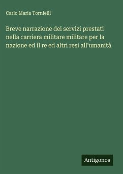 Breve narrazione dei servizi prestati nella carriera militare militare per la nazione ed il re ed altri resi all'umanità - Tornielli, Carlo Maria
