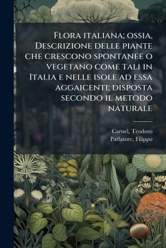 Cover Flora italiana; ossia, Descrizione delle piante che crescono spontanee o vegetano come tali in Italia e nelle isole ad essa aggaicenti; disposta secondo il metodo naturale