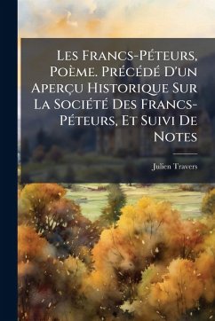 Cover Les Francs-PÃ(c)teurs, Poème. PrÃ(c)cÃ(c)dÃ(c) D'un Aperçu Historique Sur La SociÃ(c)tÃ(c) Des Francs-PÃ(c)teurs, Et Suivi De Notes