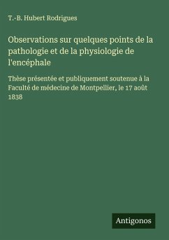 Observations sur quelques points de la pathologie et de la physiologie de l'encéphale - Rodrigues, T. -B. Hubert Observations sur quelques points de la pathologie et de la physiologie de l'encéphale - Rodrigues, T. -B. Hubert